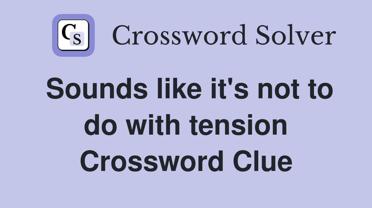 Sounds like it's not to do with tension Crossword Clue
