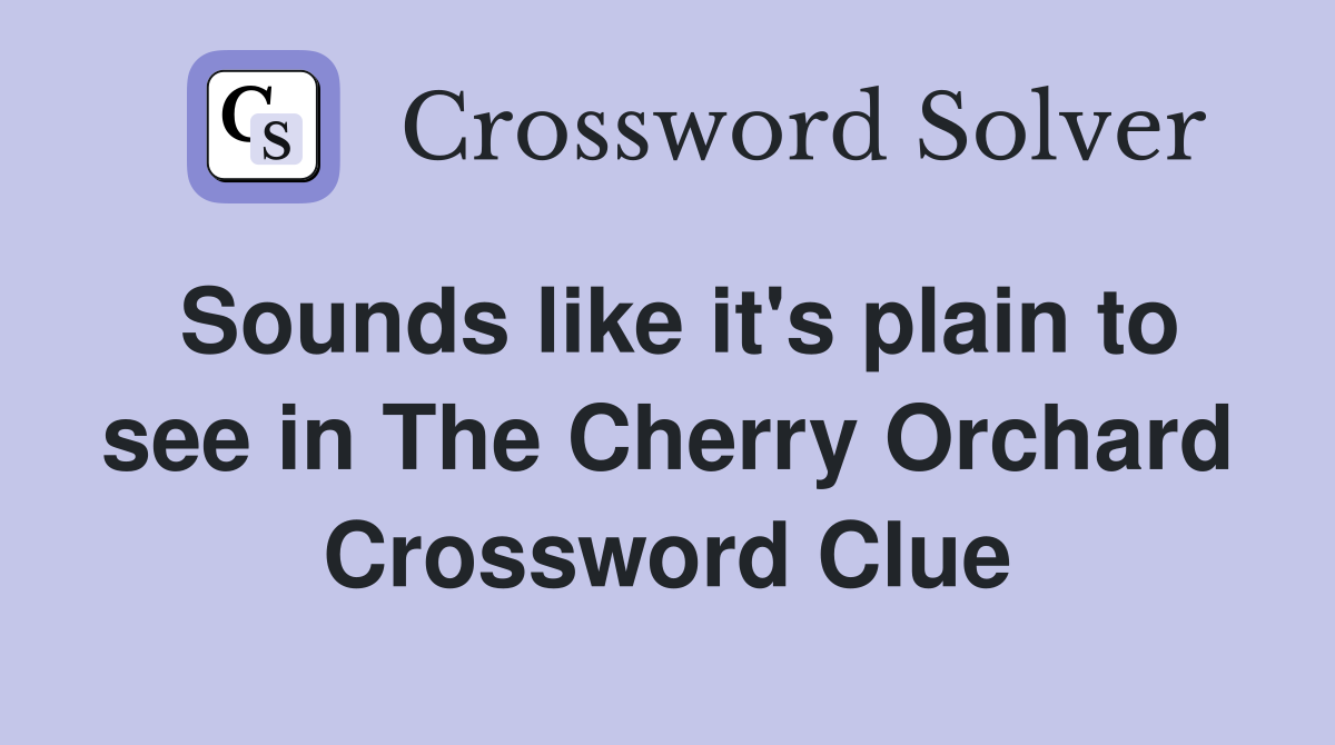 Sounds like it's plain to see in The Cherry Orchard Crossword Clue