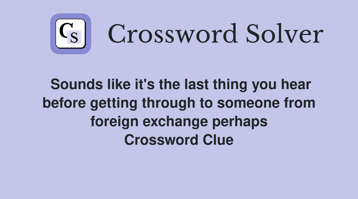 Sounds like it's the last thing you hear before getting through to someone from foreign exchange perhaps Crossword Clue