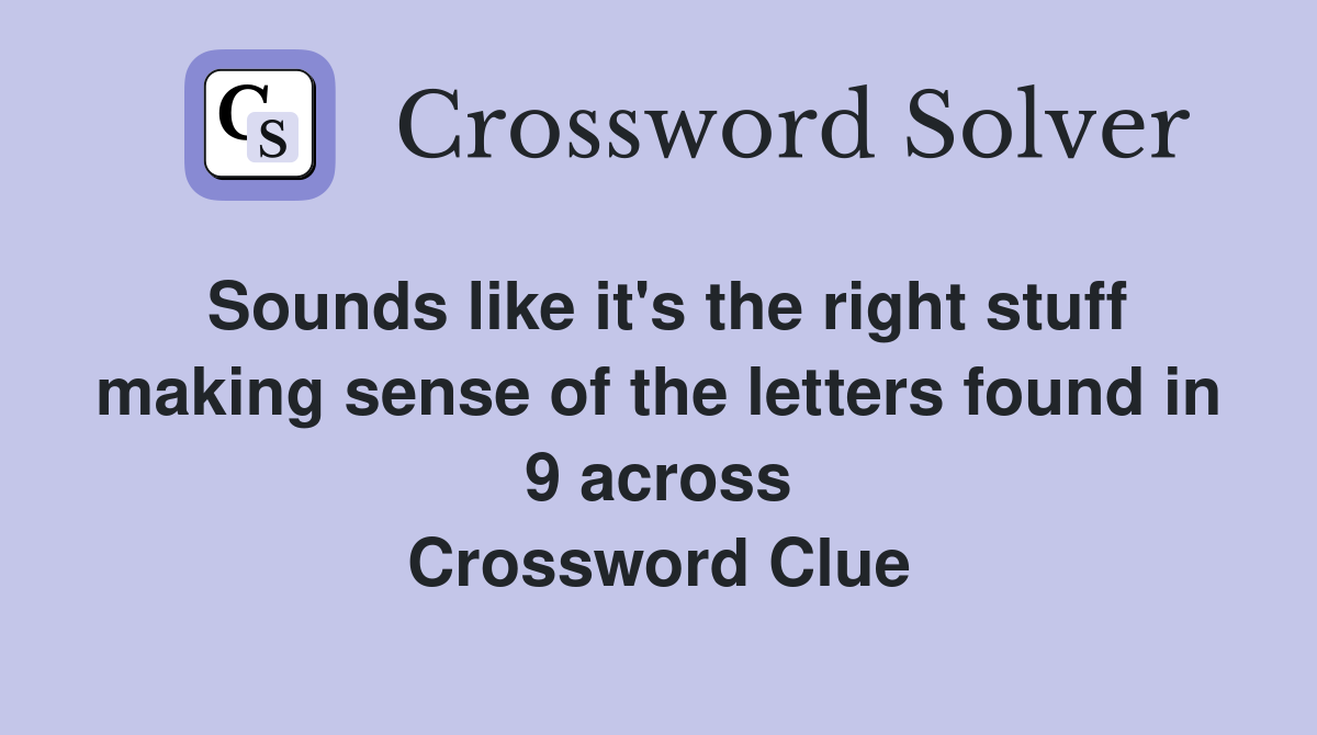 Sounds like it's the right stuff making sense of the letters found in 9 across Crossword Clue