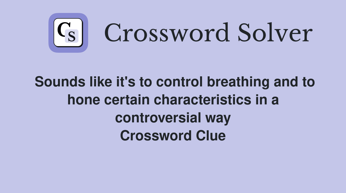 Sounds like it's to control breathing and to hone certain characteristics in a controversial way Crossword Clue