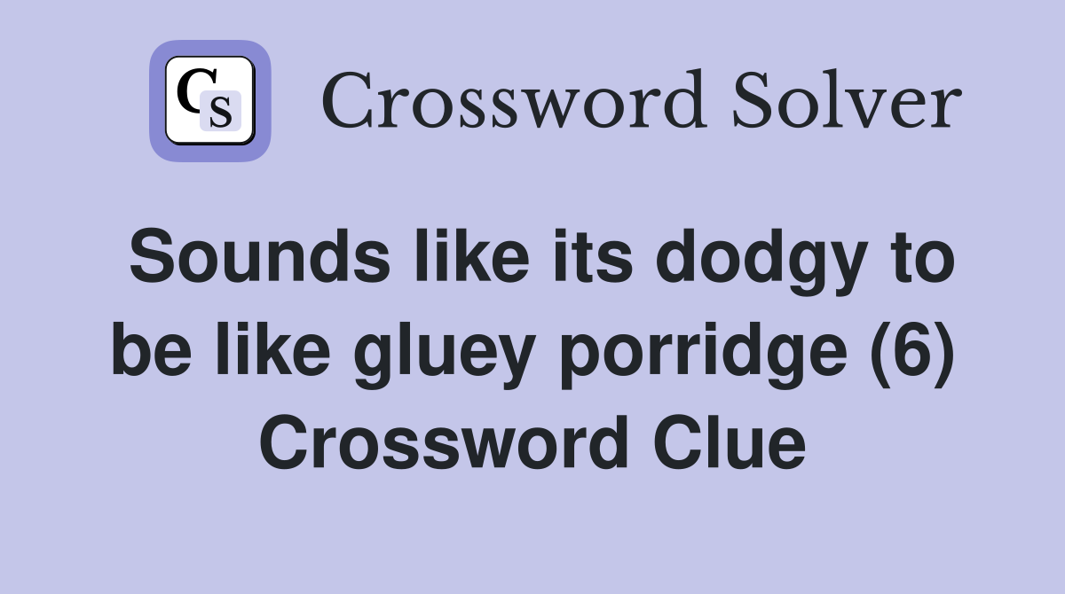 Sounds like its dodgy to be like gluey porridge (6) Crossword Clue