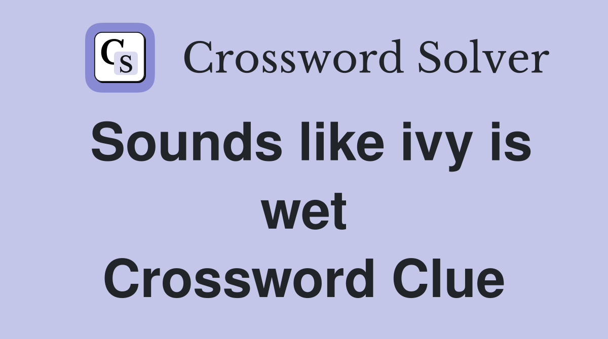 Sounds like ivy is wet Crossword Clue