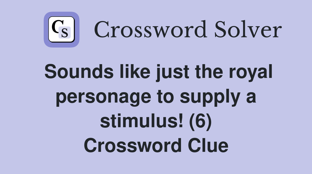 Sounds like just the royal personage to supply a stimulus! (6) Crossword Clue