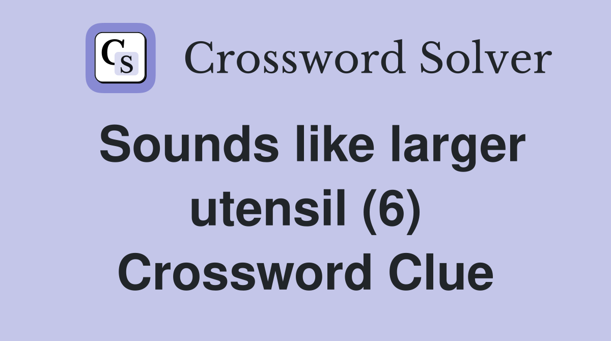 Sounds like larger utensil (6) Crossword Clue