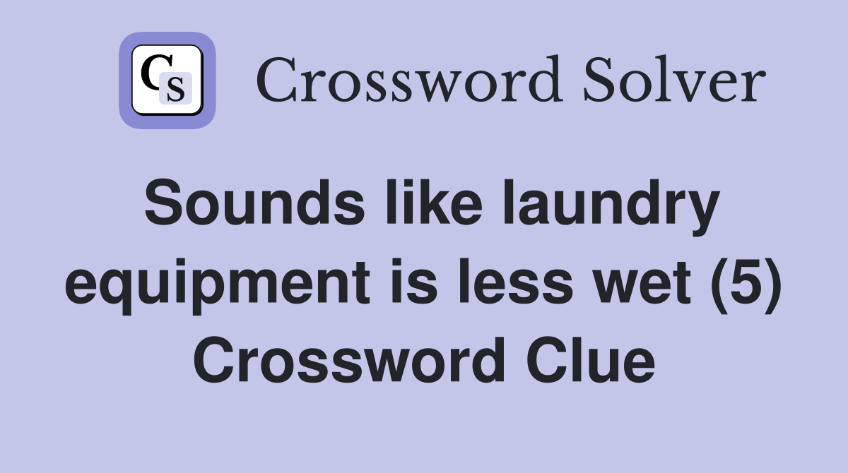 Sounds like laundry equipment is less wet (5) Crossword Clue