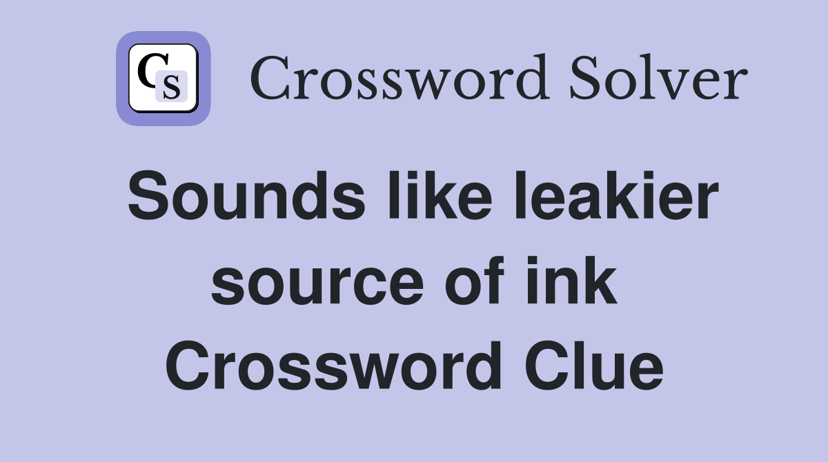 Sounds like leakier source of ink Crossword Clue