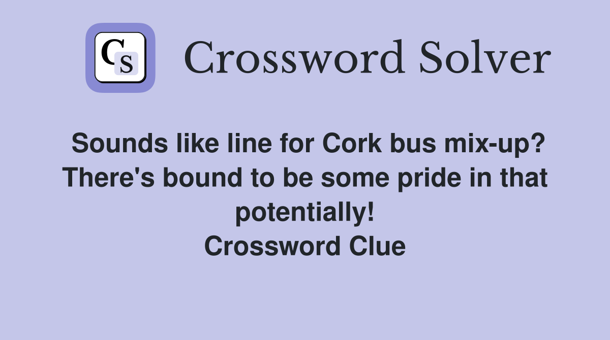 Sounds like line for Cork bus mix-up? There's bound to be some pride in that potentially! Crossword Clue