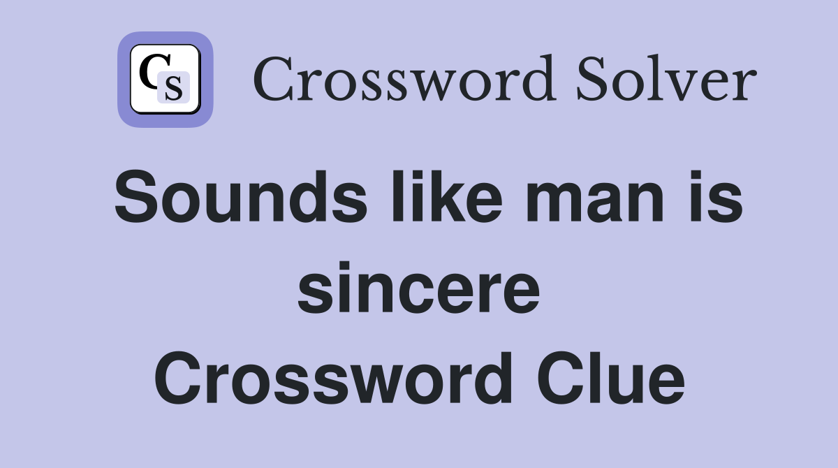 Sounds like man is sincere Crossword Clue