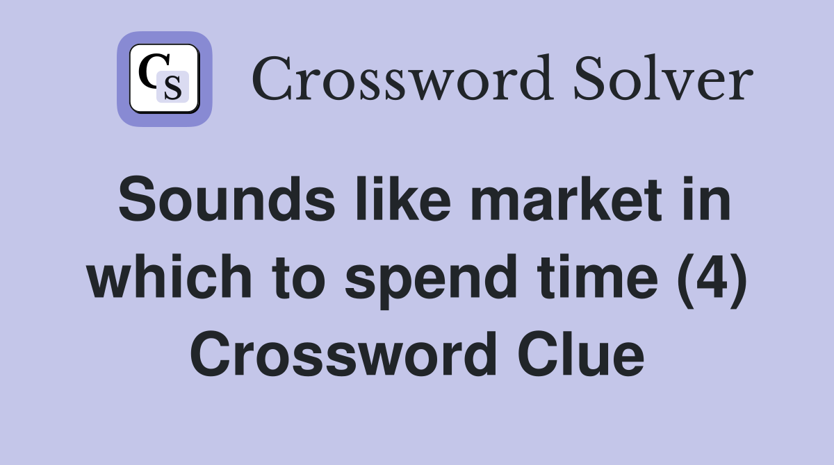 Sounds like market in which to spend time (4) Crossword Clue