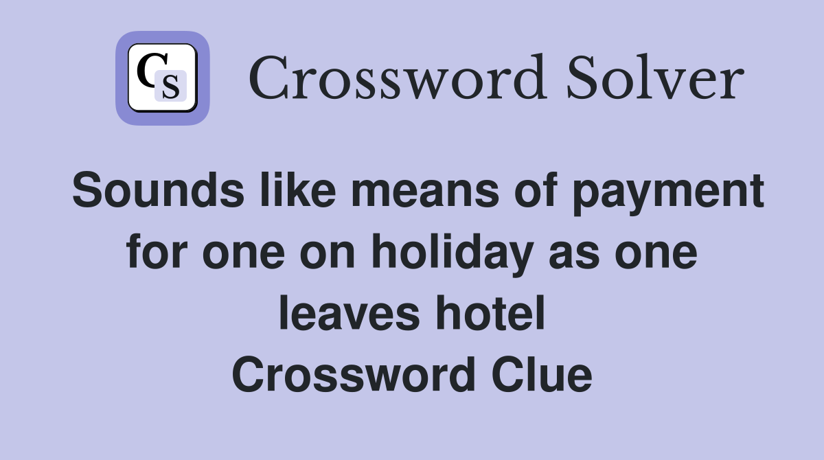 Sounds like means of payment for one on holiday as one leaves hotel Crossword Clue
