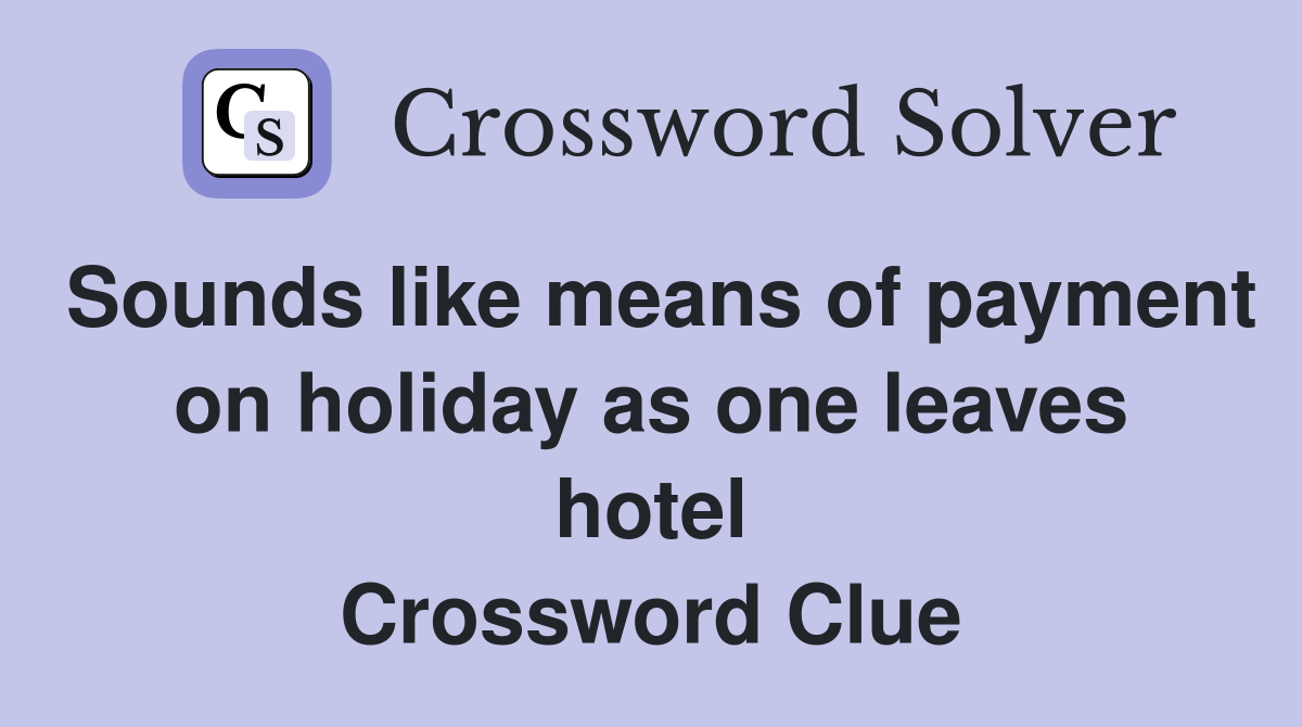 Sounds like means of payment on holiday as one leaves hotel Crossword Clue