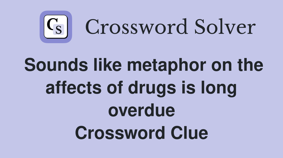 Sounds like metaphor on the affects of drugs is long overdue Crossword Clue