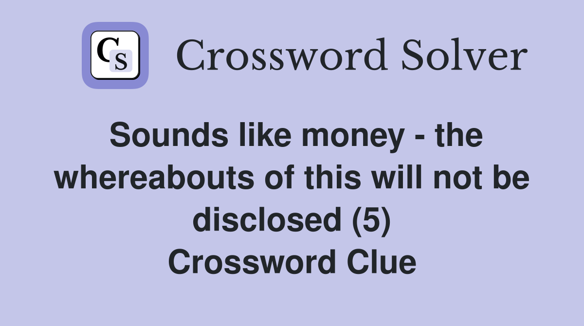Sounds like money - the whereabouts of this will not be disclosed (5) Crossword Clue