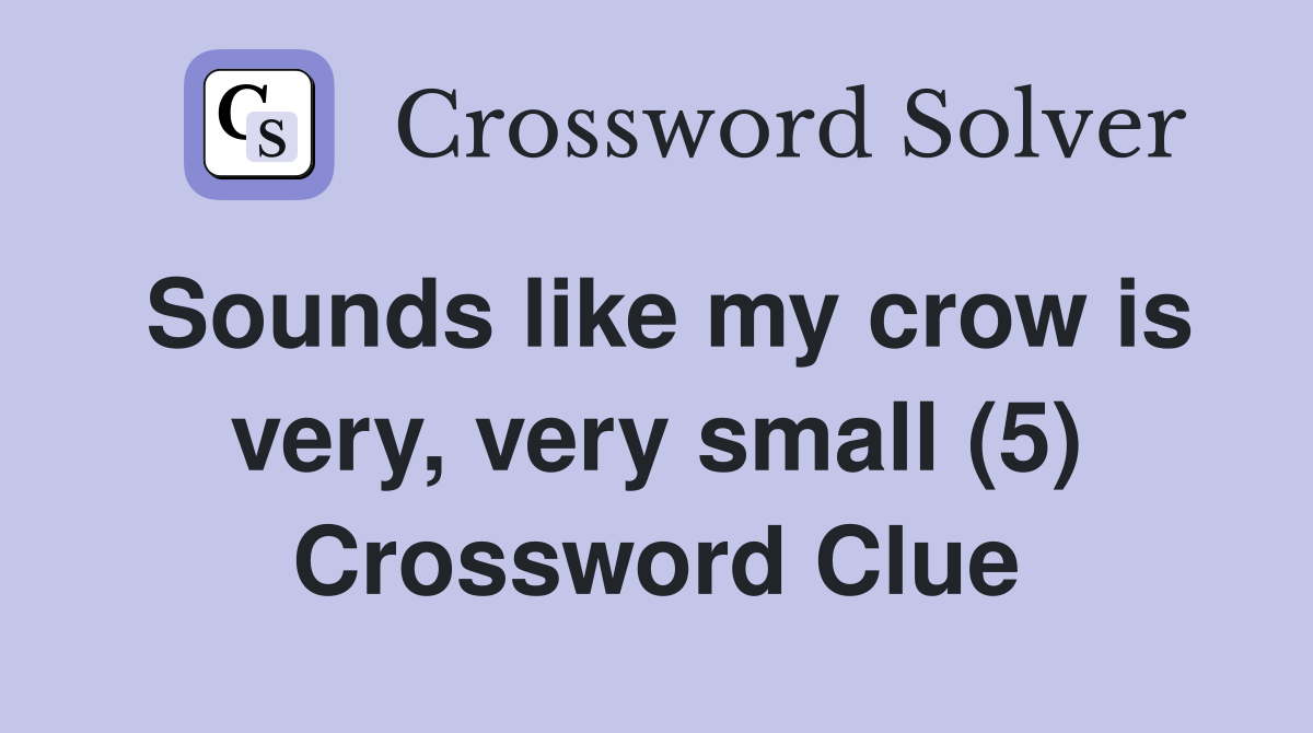 Sounds like my crow is very, very small (5) Crossword Clue