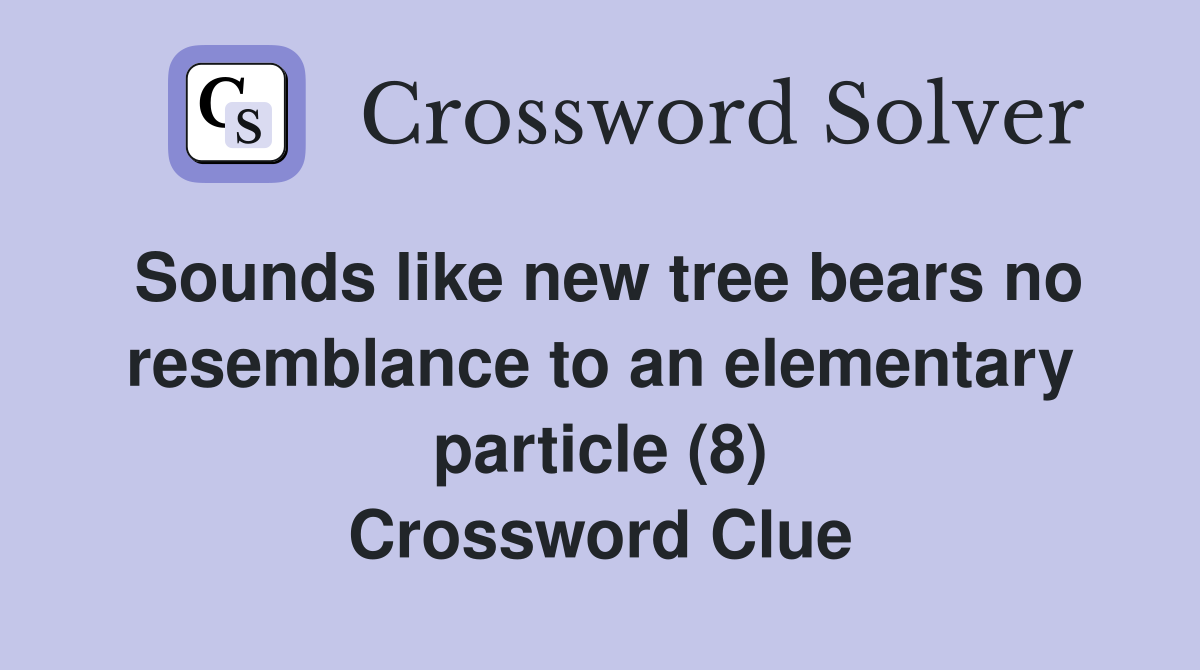 Sounds like new tree bears no resemblance to an elementary particle (8) Crossword Clue