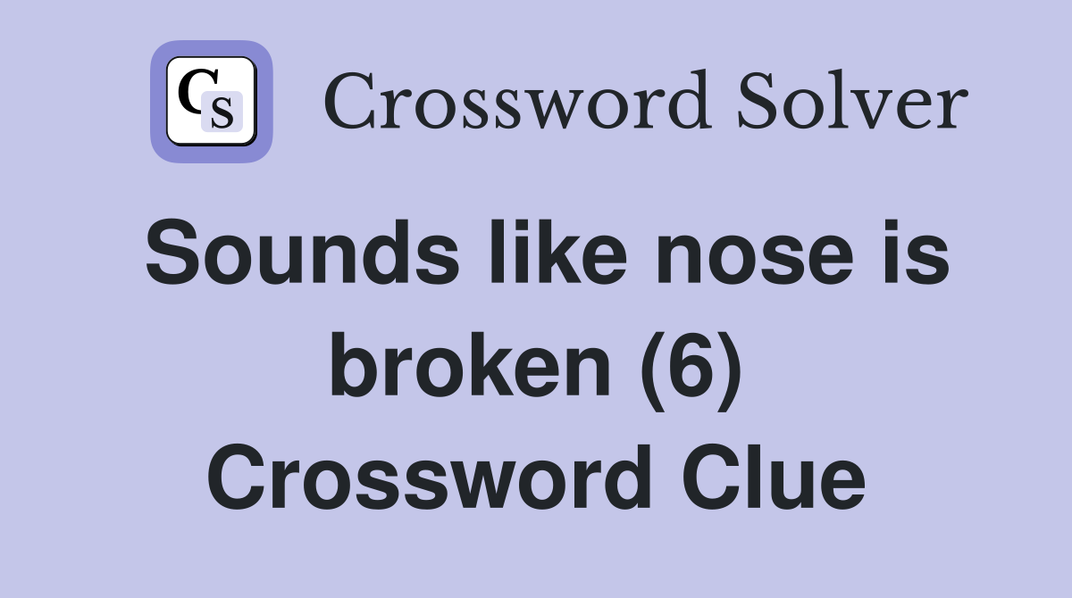 Sounds like nose is broken (6) Crossword Clue