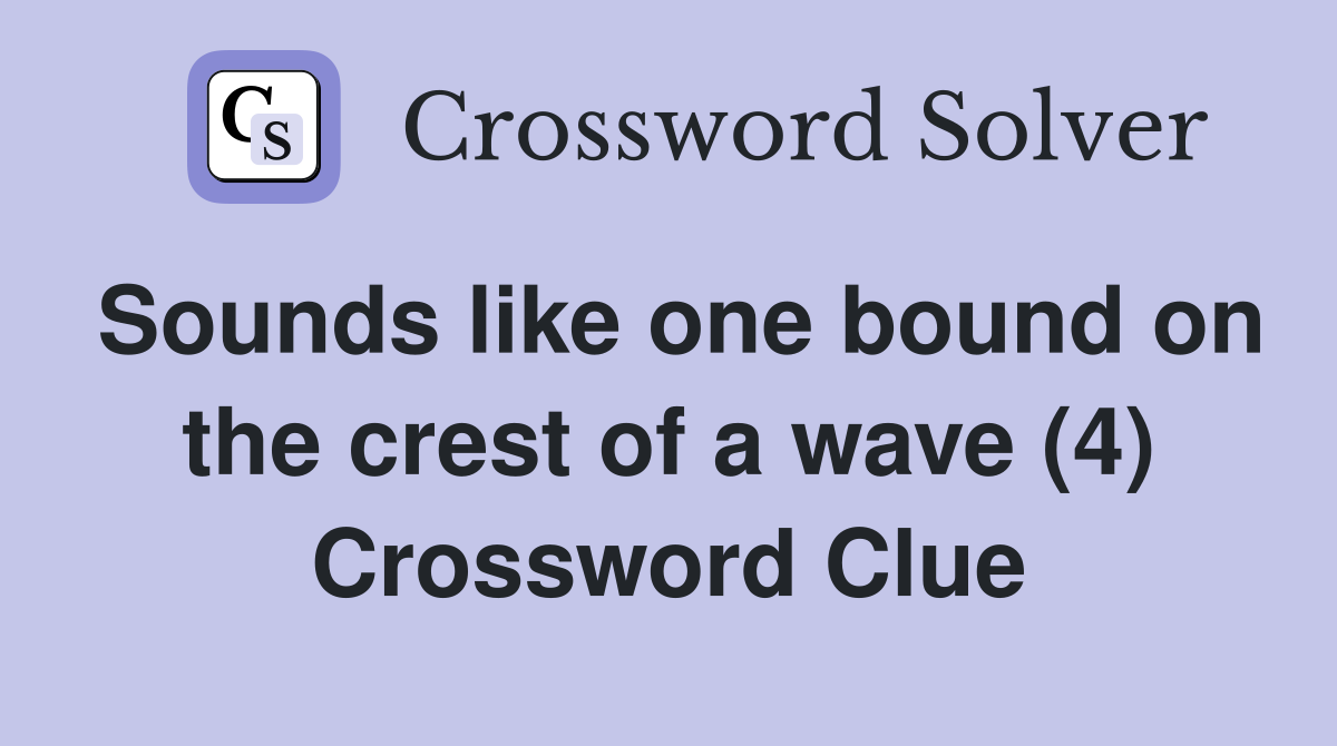 Sounds like one bound on the crest of a wave (4) Crossword Clue