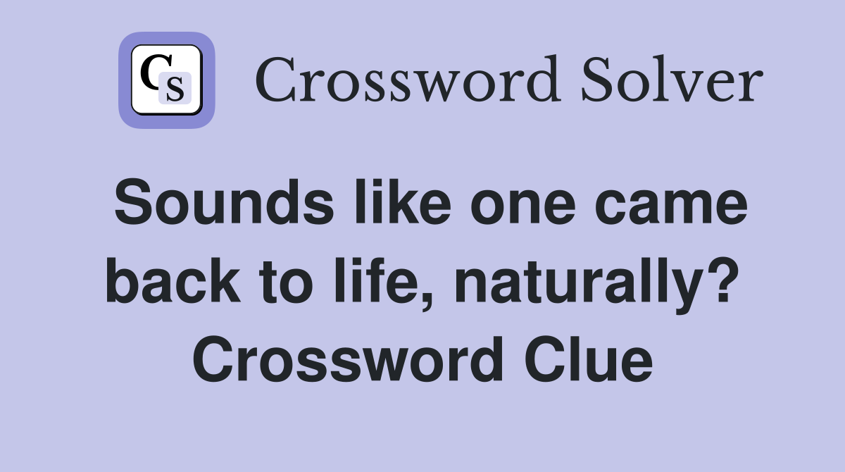 Sounds like one came back to life, naturally? Crossword Clue