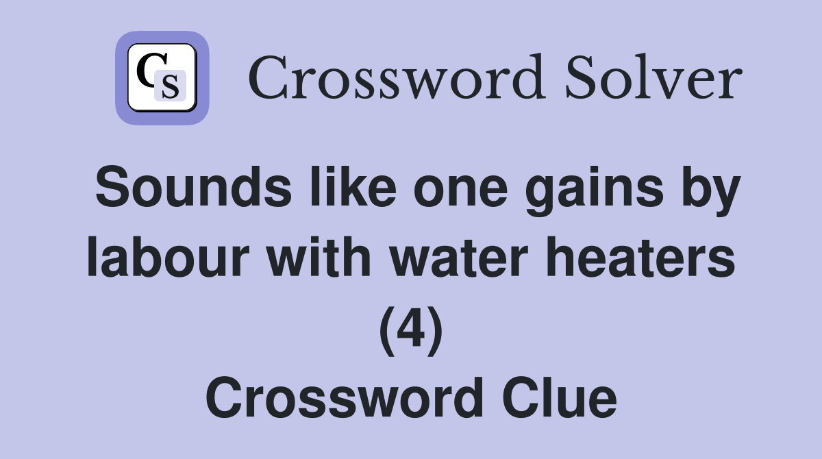 Sounds like one gains by labour with water heaters (4) Crossword Clue