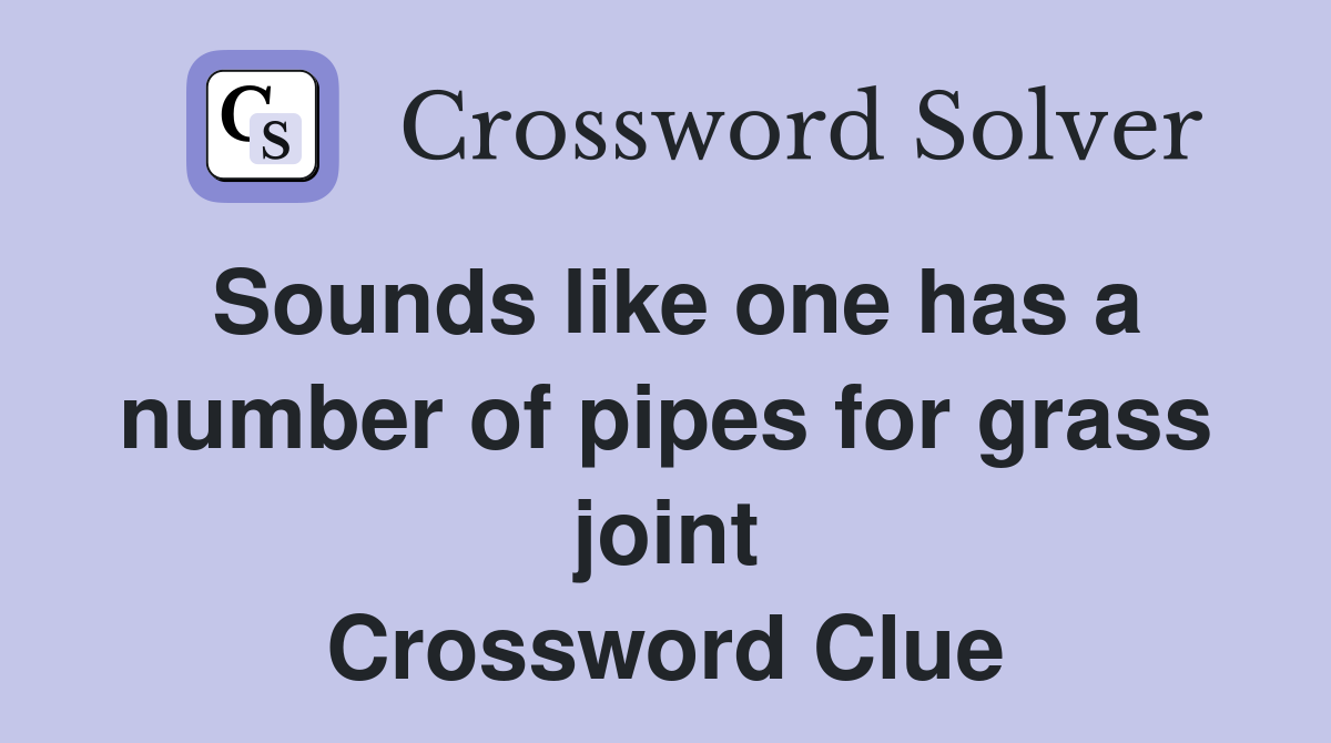 Sounds like one has a number of pipes for grass joint Crossword Clue