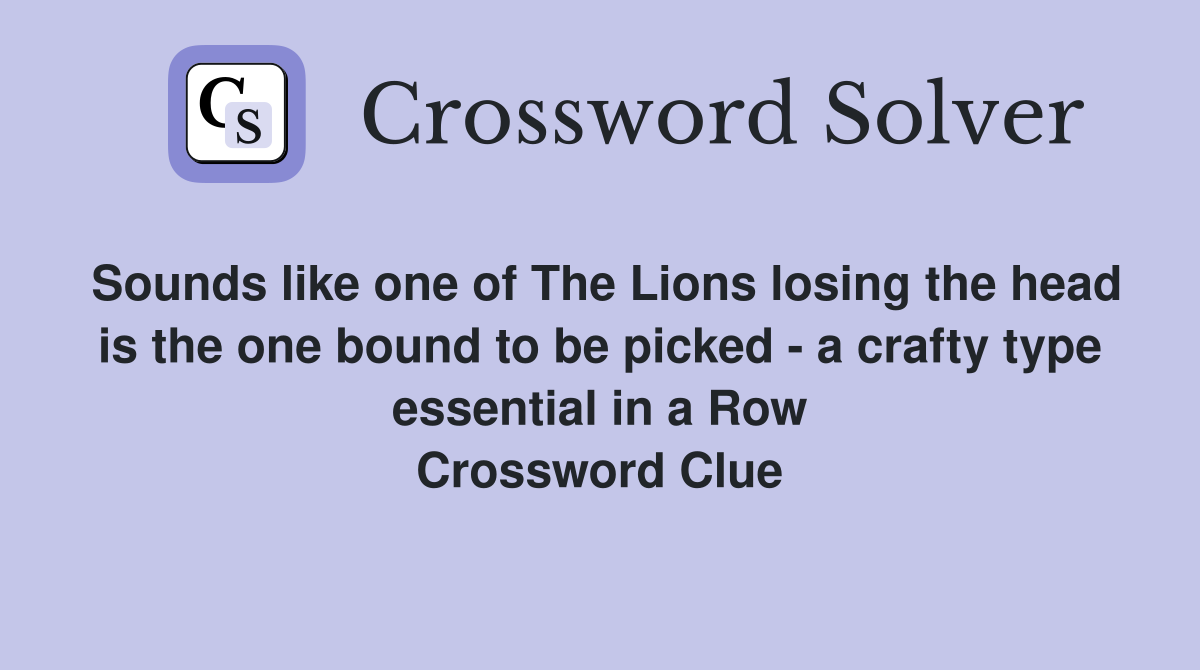 Sounds like one of The Lions losing the head is the one bound to be picked - a crafty type essential in a Row Crossword Clue