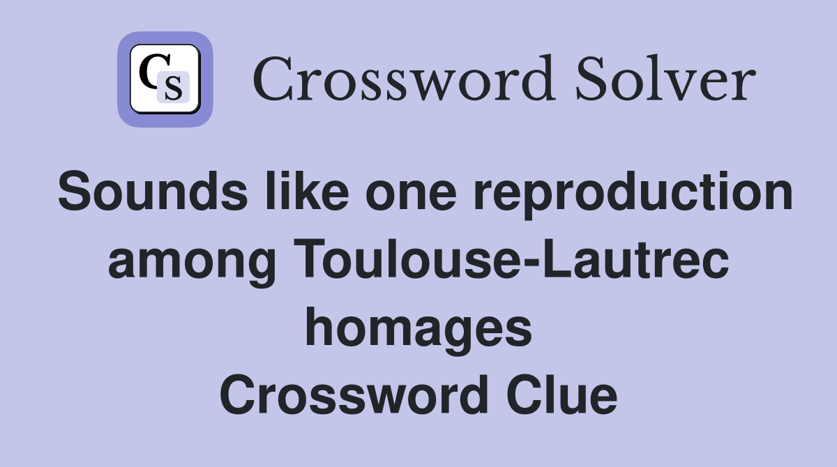 Sounds like one reproduction among Toulouse-Lautrec homages Crossword Clue