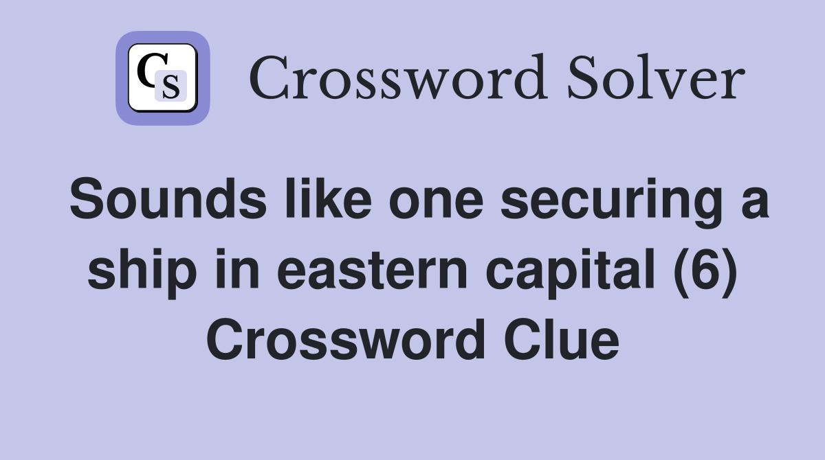 Sounds like one securing a ship in eastern capital (6) Crossword Clue