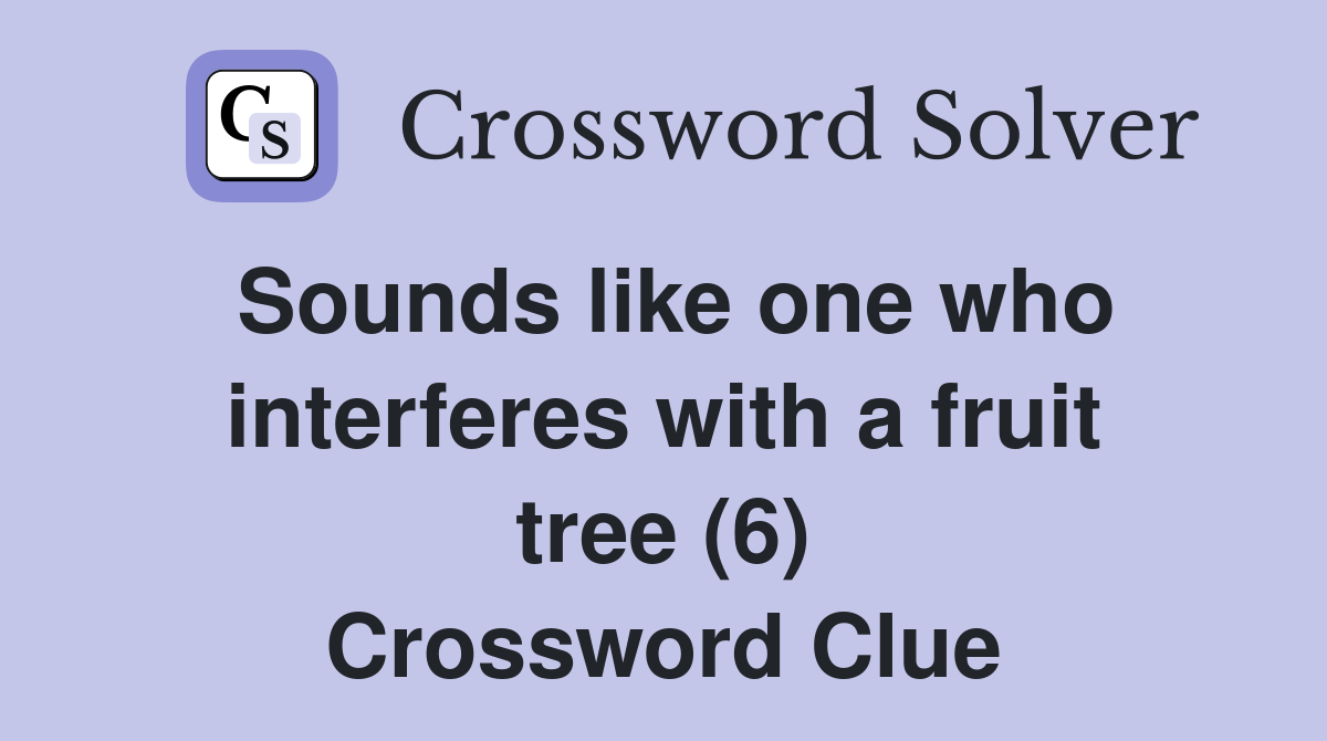 Sounds like one who interferes with a fruit tree (6) Crossword Clue