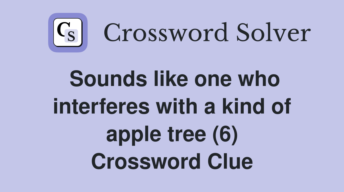 Sounds like one who interferes with a kind of apple tree (6) Crossword Clue