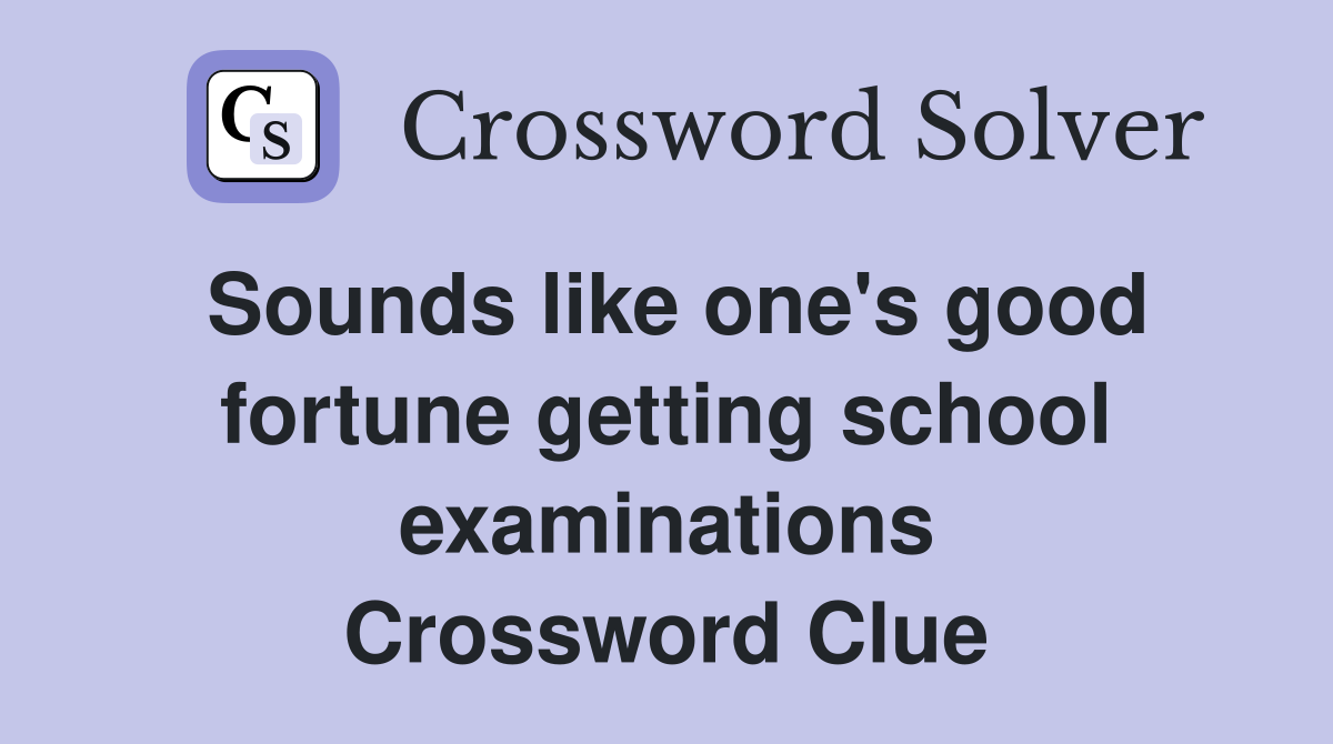 Sounds like one's good fortune getting school examinations Crossword Clue