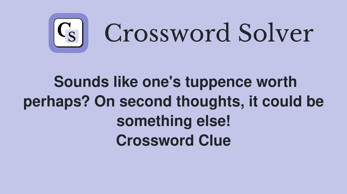 Sounds like one's tuppence worth perhaps? On second thoughts, it could be something else! Crossword Clue