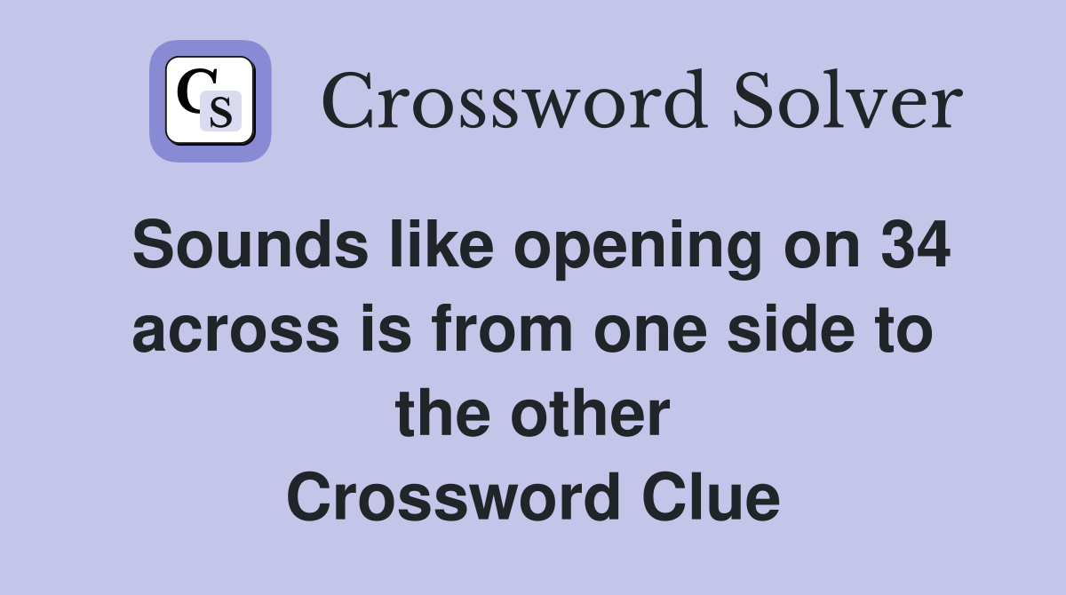 Sounds like opening on 34 across is from one side to the other Crossword Clue