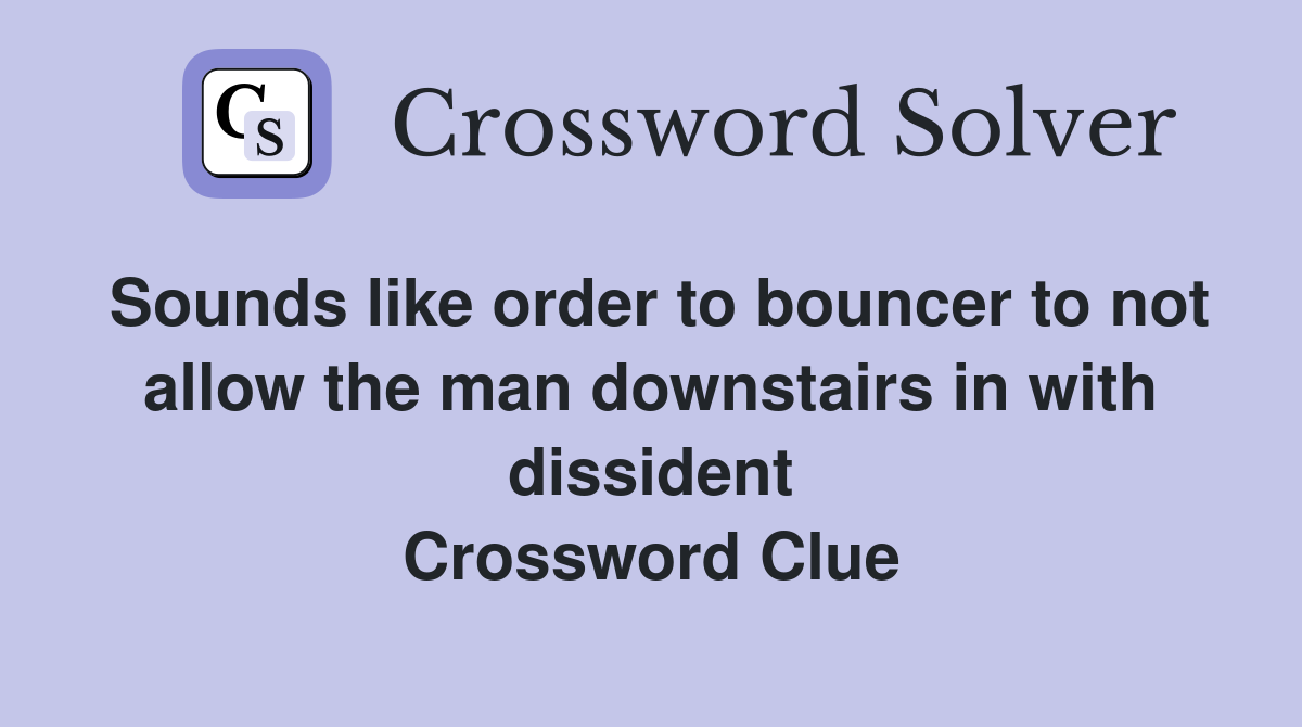 Sounds like order to bouncer to not allow the man downstairs in with dissident Crossword Clue