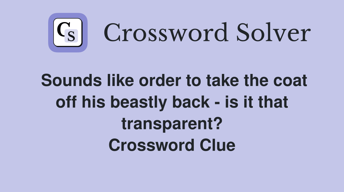 Sounds like order to take the coat off his beastly back - is it that transparent? Crossword Clue