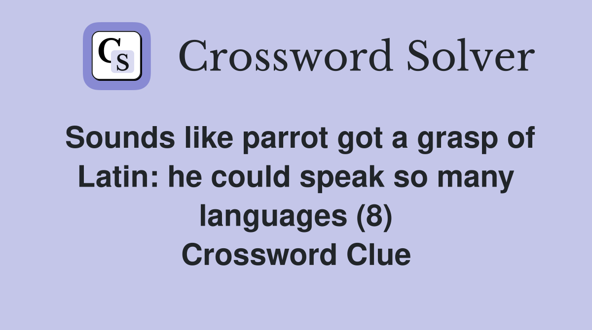 Sounds like parrot got a grasp of Latin: he could speak so many languages (8) Crossword Clue