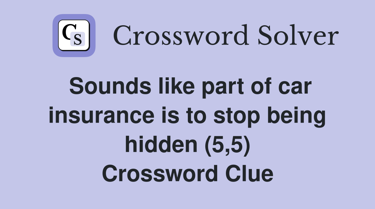 Sounds like part of car insurance is to stop being hidden (5,5) Crossword Clue