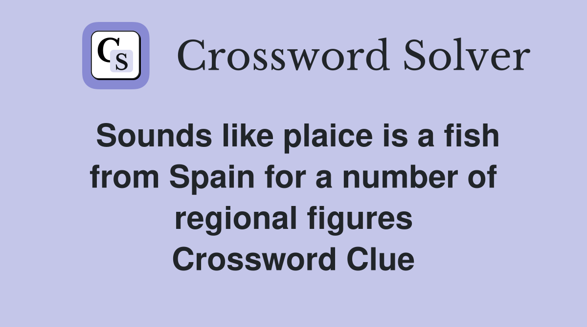Sounds like plaice is a fish from Spain for a number of regional figures Crossword Clue