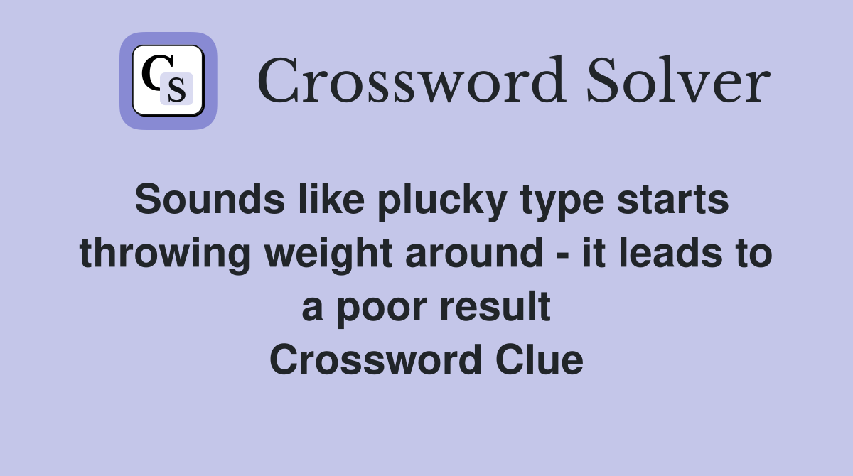 Sounds like plucky type starts throwing weight around - it leads to a poor result Crossword Clue