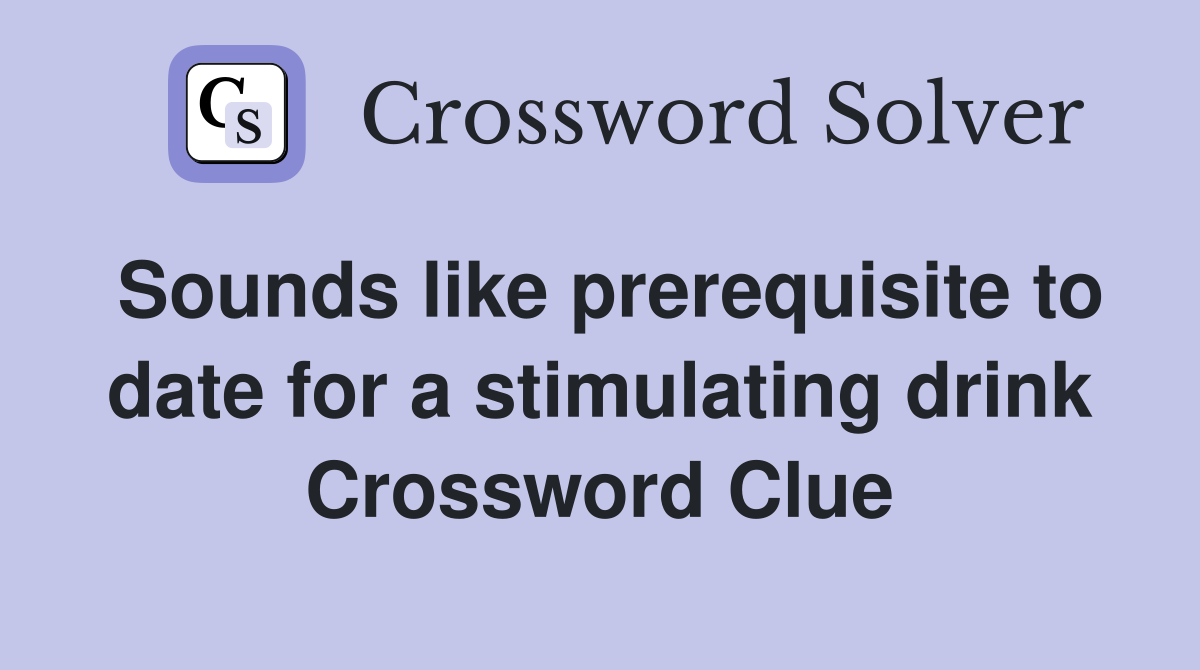 Sounds like prerequisite to date for a stimulating drink Crossword Clue