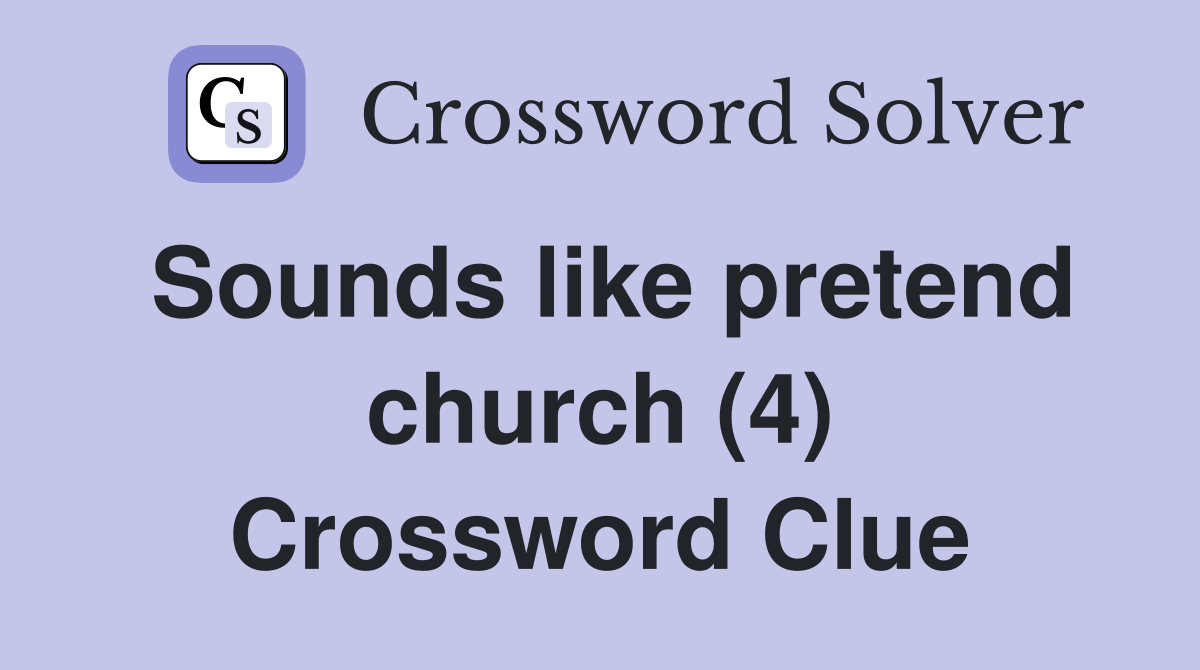 Sounds like pretend church (4) Crossword Clue