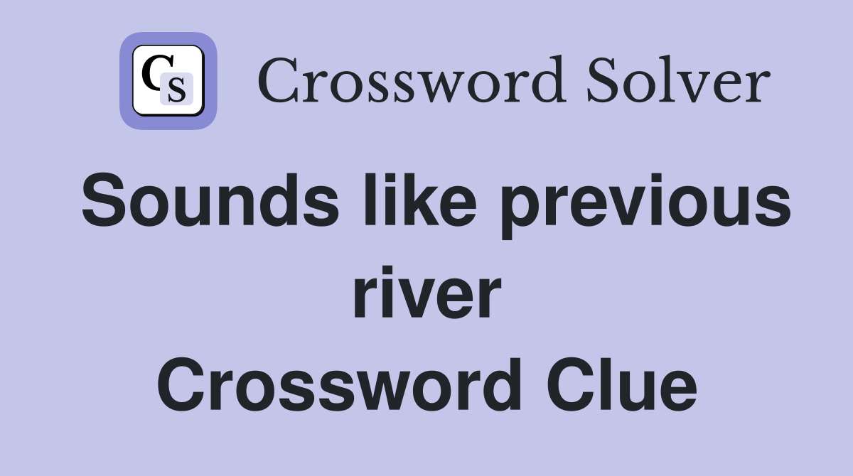 Sounds like previous river Crossword Clue