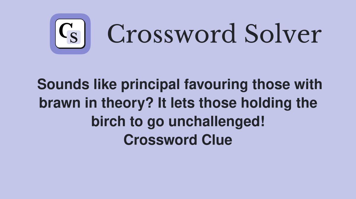 Sounds like principal favouring those with brawn in theory? It lets those holding the birch to go unchallenged! Crossword Clue