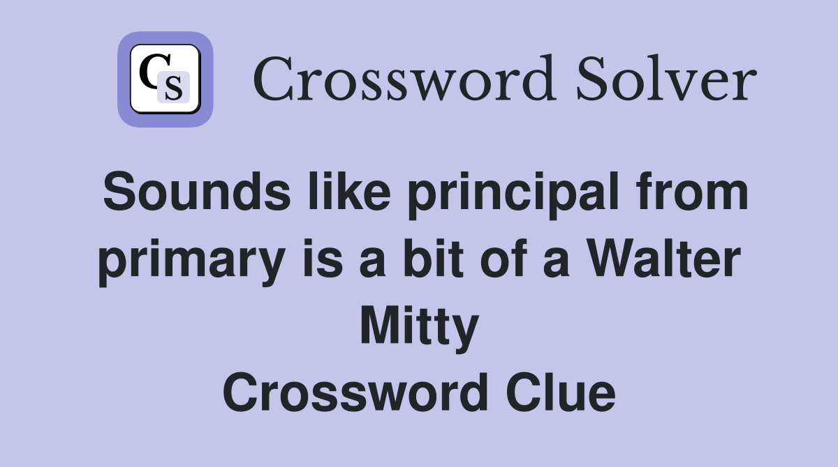 Sounds like principal from primary is a bit of a Walter Mitty Crossword Clue