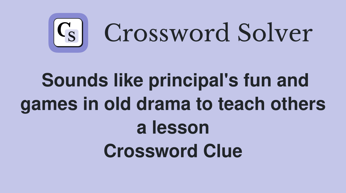 Sounds like principal's fun and games in old drama to teach others a lesson Crossword Clue