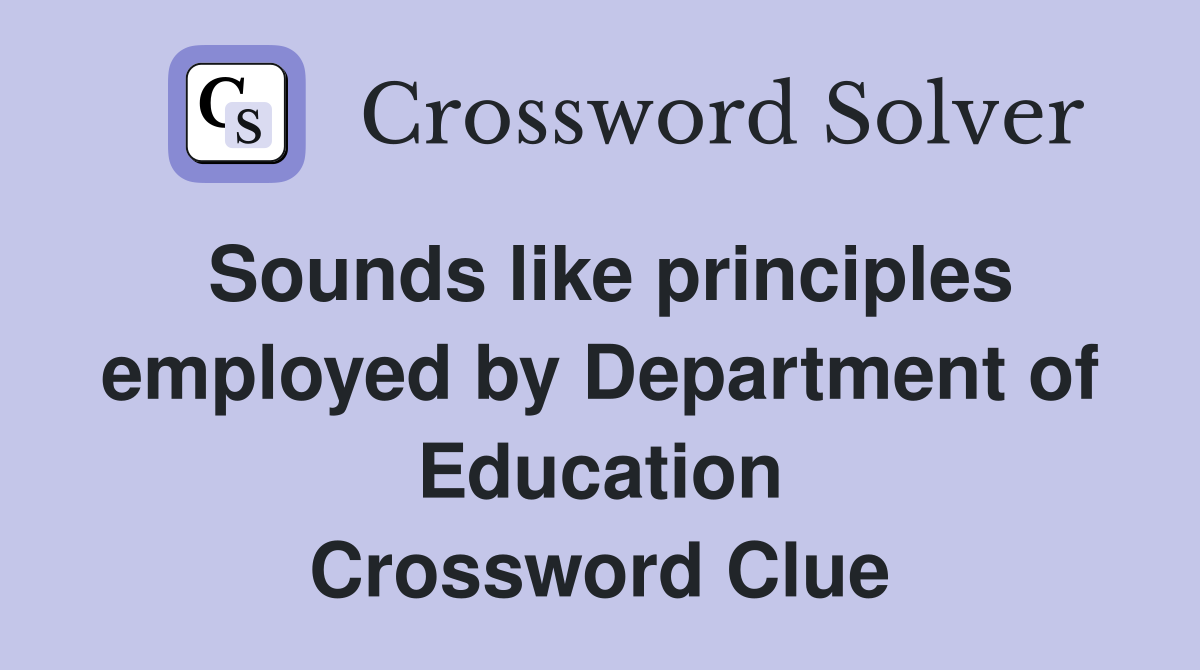 Sounds like principles employed by Department of Education Crossword Clue