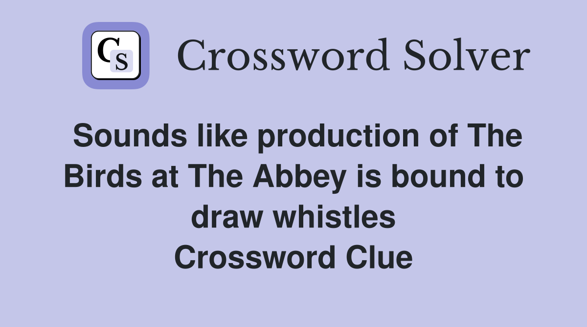 Sounds like production of The Birds at The Abbey is bound to draw whistles Crossword Clue