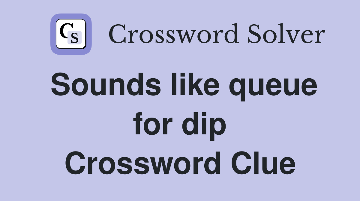 Sounds like queue for dip Crossword Clue