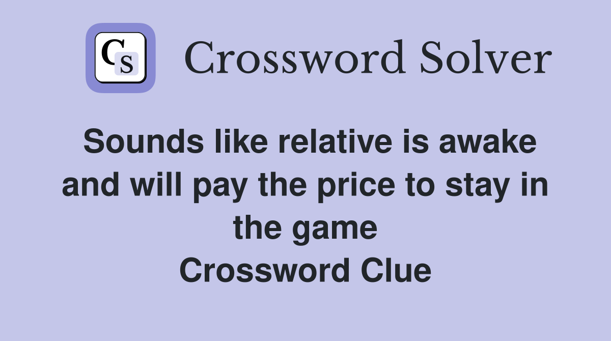 Sounds like relative is awake and will pay the price to stay in the game Crossword Clue