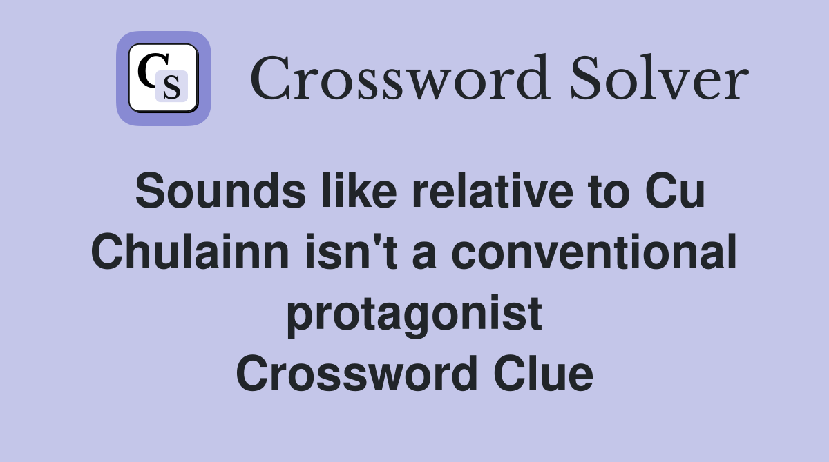 Sounds like relative to Cu Chulainn isn't a conventional protagonist Crossword Clue